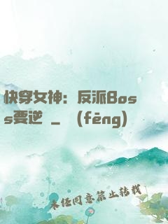 快穿女神：反派Boss要逆襲