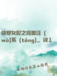 快穿女配之完美任務(wù)系統(tǒng)