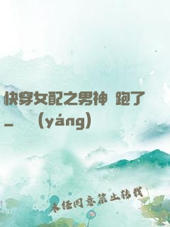 快穿女配之男神別跑了