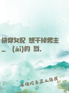 快穿女配總想干掉男主