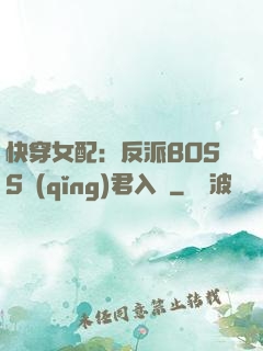 快穿女配：反派BOSS請(qǐng)君入甕