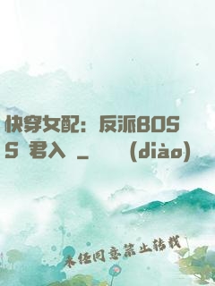 快穿女配：反派BOSS請君入甕