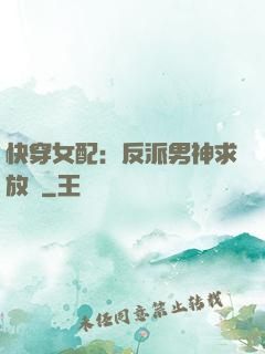 快穿女配：反派男神求放過