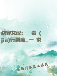 快穿女配：將惡毒進(jìn)行到底
