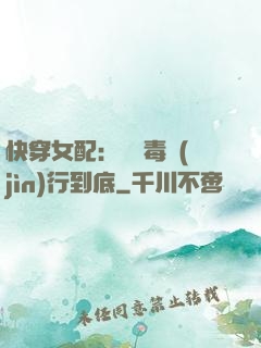 快穿女配：將惡毒進(jìn)行到底