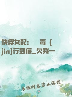 快穿女配：將惡毒進(jìn)行到底