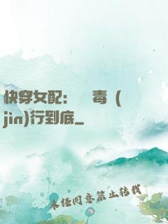 快穿女配：將惡毒進(jìn)行到底