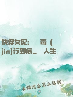 快穿女配：將惡毒進(jìn)行到底