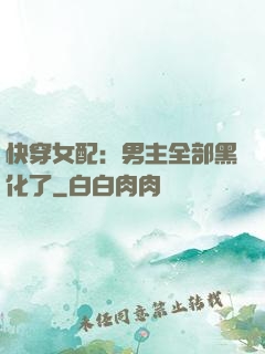 快穿女配：男主全部黑化了