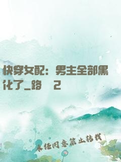 快穿女配：男主全部黑化了