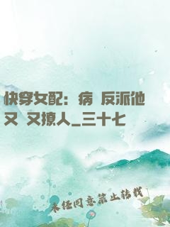 快穿女配：病嬌反派他又蘇又撩人