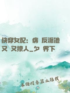 快穿女配：病嬌反派他又蘇又撩人
