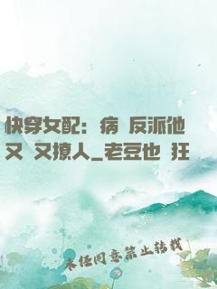 快穿女配：病嬌反派他又蘇又撩人