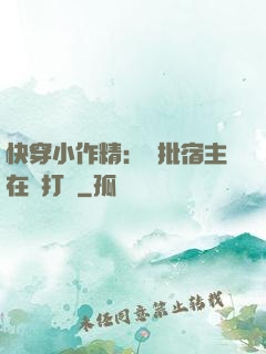 快穿小作精：瘋批宿主在線打臉
