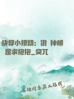 快穿小撩精：傲嬌神明總是求抱抱