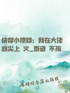 快穿小撩精：我在大佬心尖上點火