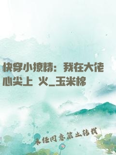 快穿小撩精：我在大佬心尖上點火