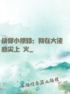 快穿小撩精：我在大佬心尖上點火