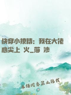 快穿小撩精：我在大佬心尖上點火