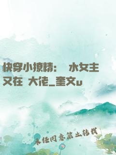 快穿小撩精：禍水女主又在裝大佬