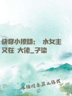 快穿小撩精：禍水女主又在裝大佬