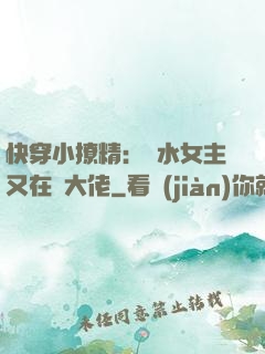 快穿小撩精：禍水女主又在裝大佬