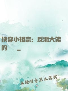 快穿小祖宗：反派大佬的嬌嬌寵
