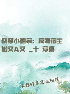 快穿小祖宗：反派宿主她又A又颯