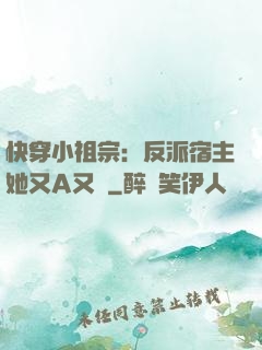 快穿小祖宗：反派宿主她又A又颯