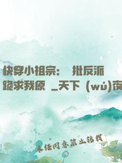 快穿小祖宗：瘋批反派跪求我原諒