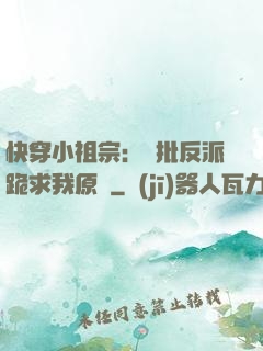 快穿小祖宗：瘋批反派跪求我原諒