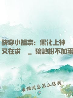 快穿小祖宗：黑化上神又在求負責
