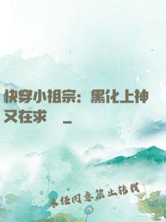 快穿小祖宗：黑化上神又在求負責