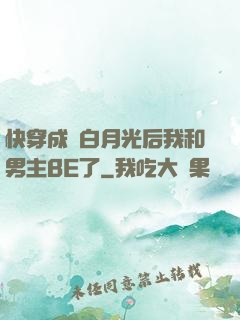 快穿成為白月光后我和男主BE了