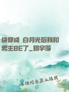 快穿成為白月光后我和男主BE了
