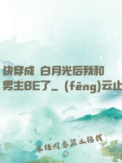 快穿成為白月光后我和男主BE了