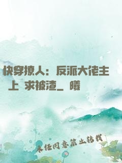 快穿撩人：反派大佬主動上門求被渣