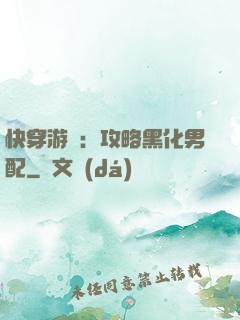 快穿游戲：攻略黑化男配