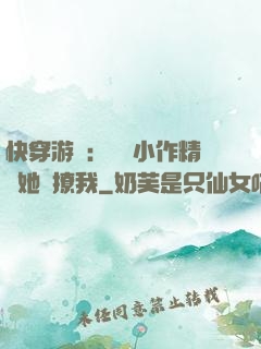 快穿游戲：滿級小作精強她強撩我