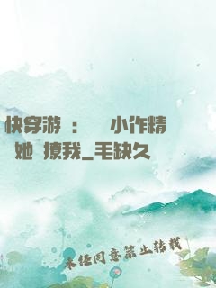 快穿游戲：滿級小作精強她強撩我