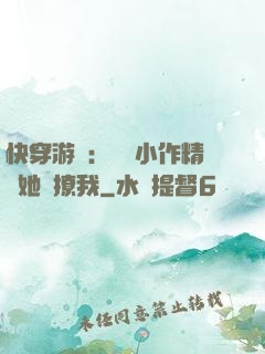 快穿游戲：滿級小作精強她強撩我