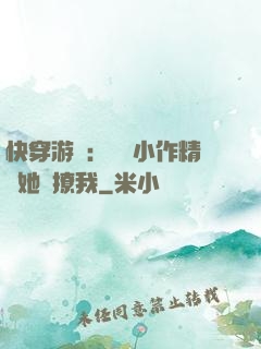 快穿游戲：滿級小作精強她強撩我