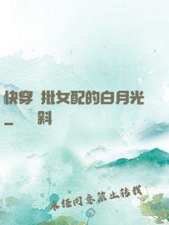 快穿瘋批女配的白月光