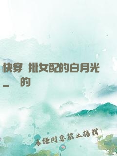 快穿瘋批女配的白月光