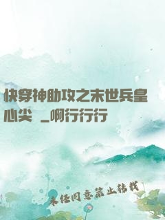 快穿神助攻之末世兵皇心尖寵