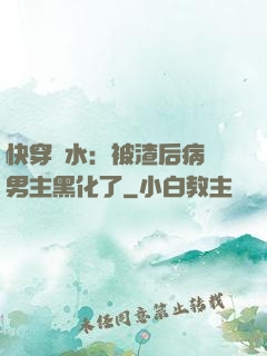 快穿禍水：被渣后病嬌男主黑化了