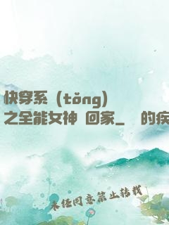 快穿系統(tǒng)之全能女神帶回家