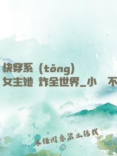 快穿系統(tǒng)女主她蘇炸全世界