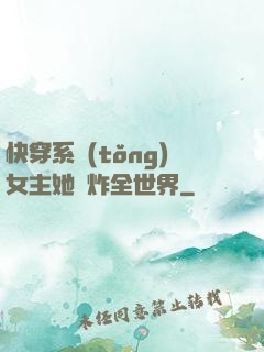 快穿系統(tǒng)女主她蘇炸全世界
