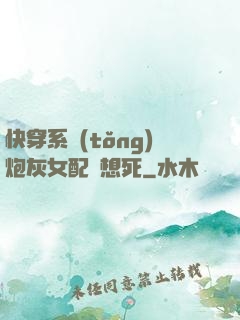 快穿系統(tǒng)炮灰女配總想死